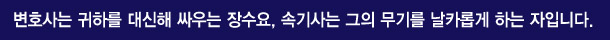 변호사는 귀하를 대리하여 싸우는 장수요, 속기사는 그 무기를 날카롭게 하는 자입니다.